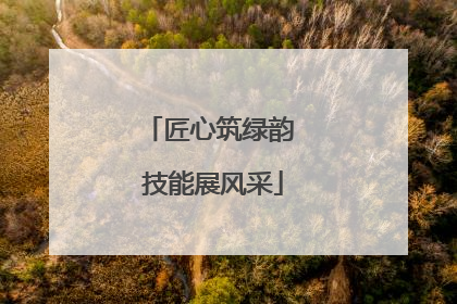 匠心筑绿韵 技能展风采